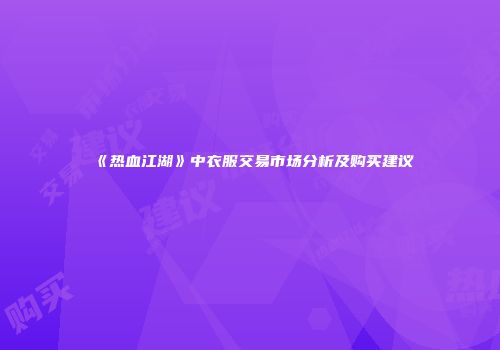 《热血江湖》中衣服交易市场分析及购买建议