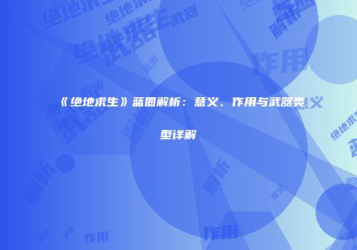 《绝地求生》蓝圈解析：意义、作用与武器类型详解
