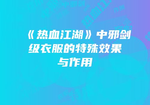 《热血江湖》中邪剑级衣服的特殊效果与作用