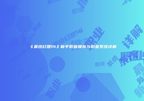 《最终幻想14》新手职业推荐与职业系统详解