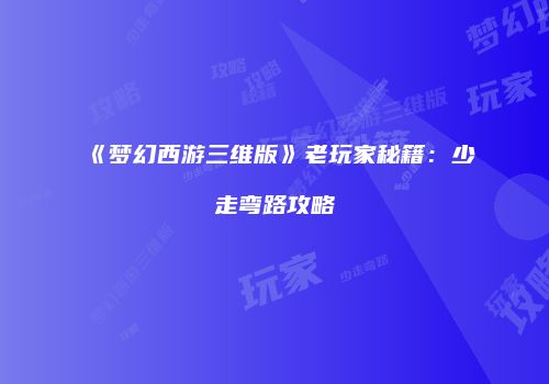 《梦幻西游三维版》老玩家秘籍：少走弯路攻略