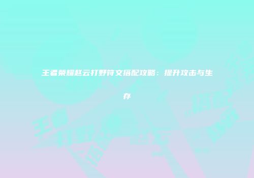 王者荣耀赵云打野符文搭配攻略：提升攻击与生存