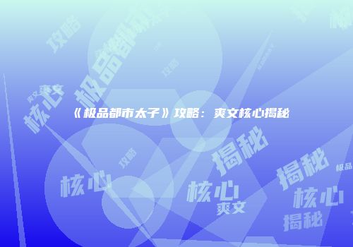 《极品都市太子》攻略：爽文核心揭秘