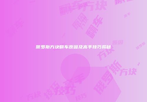俄罗斯方块翻车原因及高手技巧揭秘