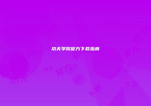 功夫学院官方下载指南