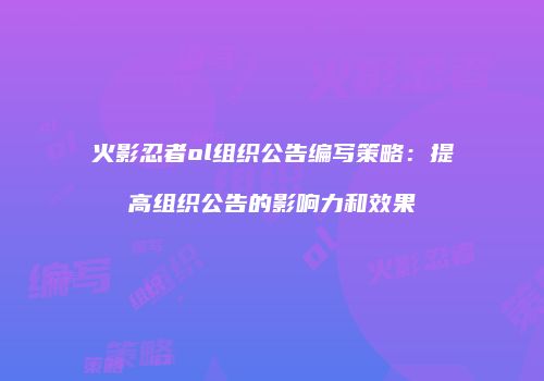 火影忍者ol组织公告编写策略：提高组织公告的影响力和效果