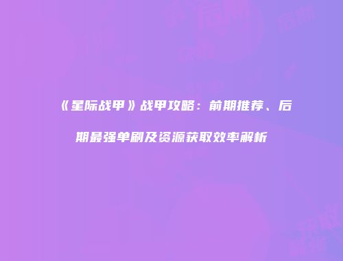 《星际战甲》战甲攻略：前期推荐、后期最强单刷及资源获取效率解析