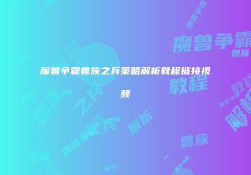 魔兽争霸兽族之兵策略解析教程链接视频