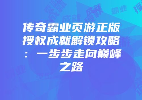 传奇霸业页游正版授权成就解锁攻略:一步步走向巅峰之路