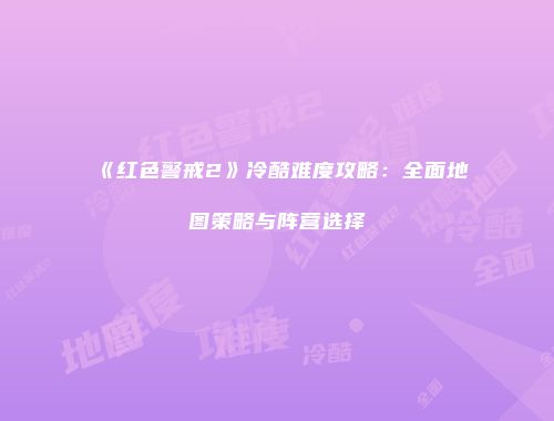 《红色警戒2》冷酷难度攻略：全面地图策略与阵营选择