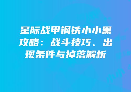 星际战甲钢铁小小黑攻略：战斗技巧、出现条件与掉落解析