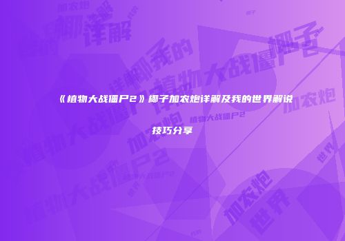《植物大战僵尸2》椰子加农炮详解及我的世界解说技巧分享