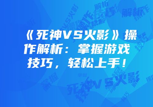 《死神VS火影》操作解析：掌握游戏技巧，轻松上手！