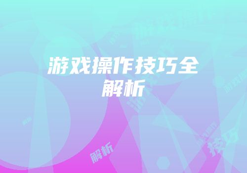 游戏操作技巧全解析