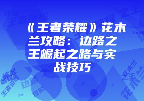 《王者荣耀》花木兰攻略：边路之王崛起之路与实战技巧