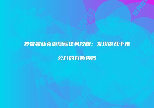 传奇霸业页游隐藏任务攻略:发现游戏中未公开的有趣内容