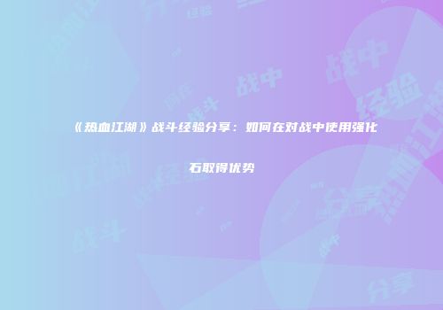 《热血江湖》战斗经验分享：如何在对战中使用强化石取得优势