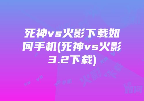 死神vs火影下载如何手机(死神vs火影3.2下载)