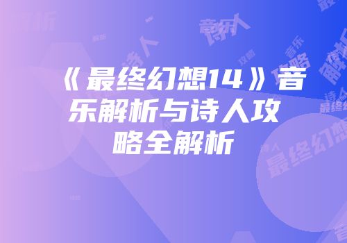 《最终幻想14》音乐解析与诗人攻略全解析