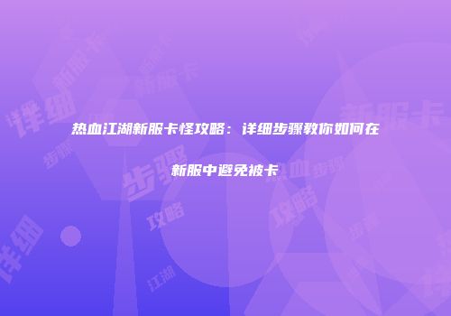 热血江湖新服卡怪攻略:详细步骤教你如何在新服中避免被卡
