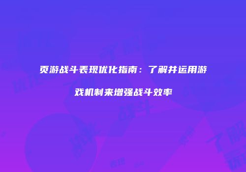 页游战斗表现优化指南：了解并运用游戏机制来增强战斗效率