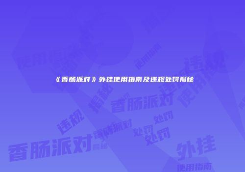 《香肠派对》外挂使用指南及违规处罚揭秘