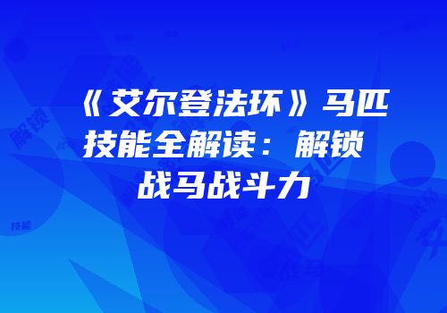 《艾尔登法环》马匹技能全解读：解锁战马战斗力
