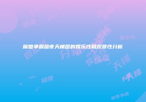 魔兽争霸暗夜天梯图的娱乐性和观赏性分析