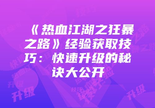 《热血江湖之狂暴之路》经验获取技巧：快速升级的秘诀大公开
