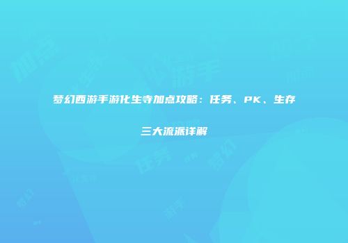 梦幻西游手游化生寺加点攻略：任务、PK、生存三大流派详解
