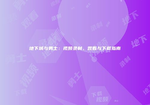 地下城与勇士：视频录制、观看与下载指南