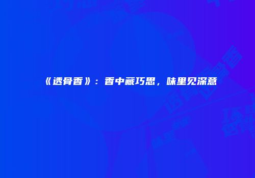 《透骨香》：香中藏巧思，味里见深意
