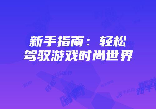 新手指南：轻松驾驭游戏时尚世界