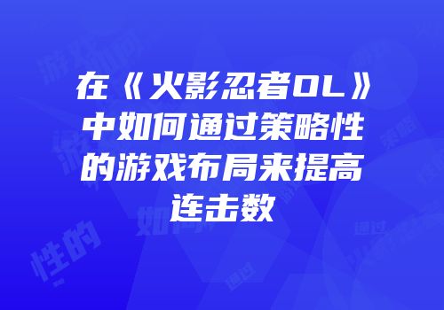 在《火影忍者OL》中如何通过策略性的游戏布局来提高连击数