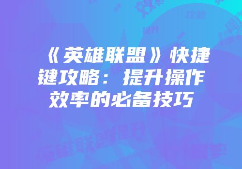 《英雄联盟》快捷键攻略：提升操作效率的必备技巧