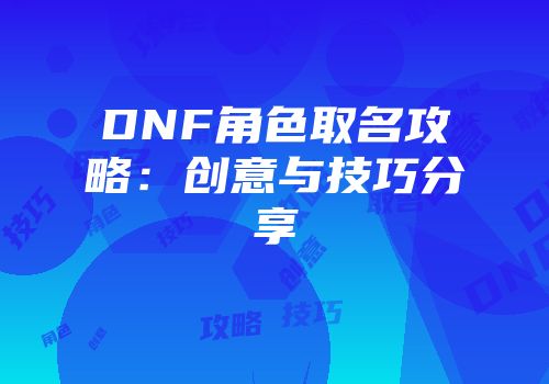 DNF角色取名攻略：创意与技巧分享