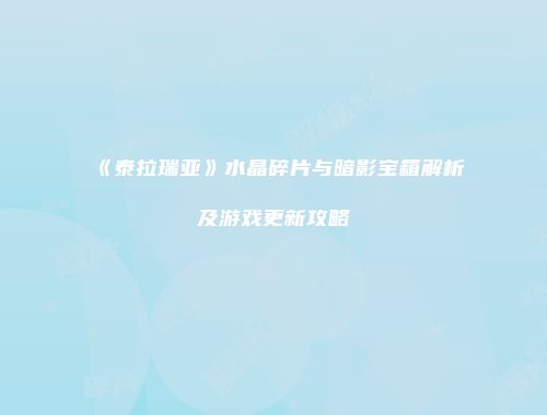 《泰拉瑞亚》水晶碎片与暗影宝箱解析及游戏更新攻略