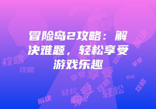 冒险岛2攻略：解决难题，轻松享受游戏乐趣