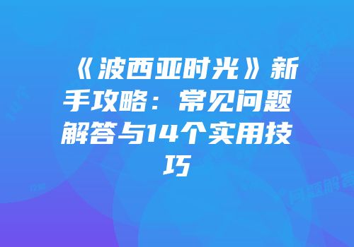 《波西亚时光》新手攻略：常见问题解答与14个实用技巧