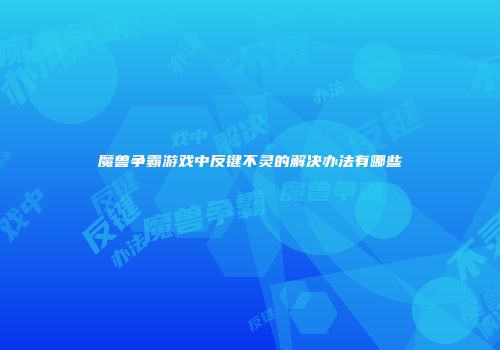 魔兽争霸游戏中反键不灵的解决办法有哪些