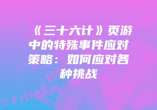 《三十六计》页游中的特殊事件应对策略:如何应对各种挑战