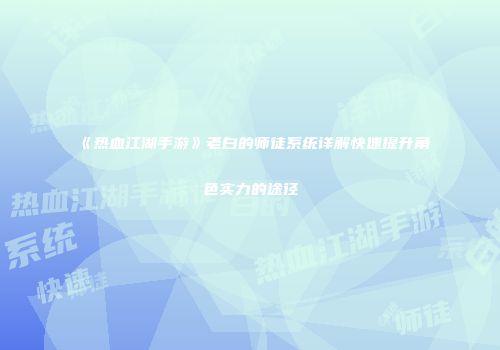 《热血江湖手游》老白的师徒系统详解快速提升角色实力的途径