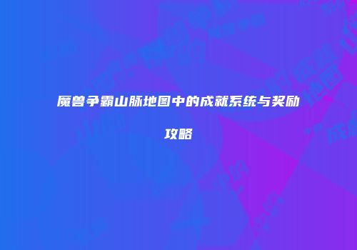 魔兽争霸山脉地图中的成就系统与奖励攻略
