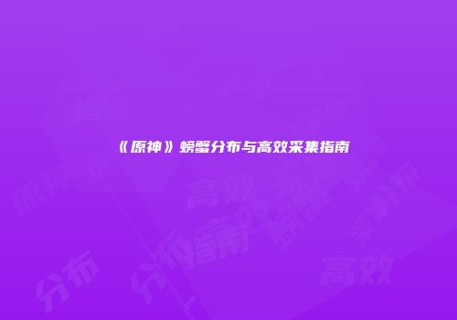 《原神》螃蟹分布与高效采集指南