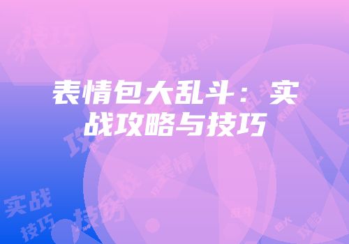 表情包大乱斗：实战攻略与技巧