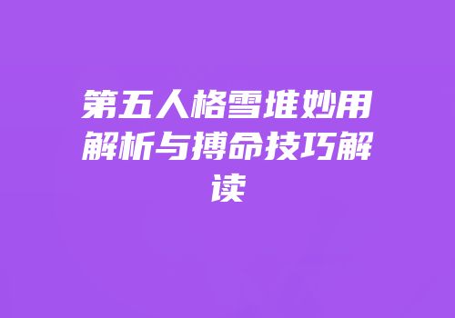 第五人格雪堆妙用解析与搏命技巧解读