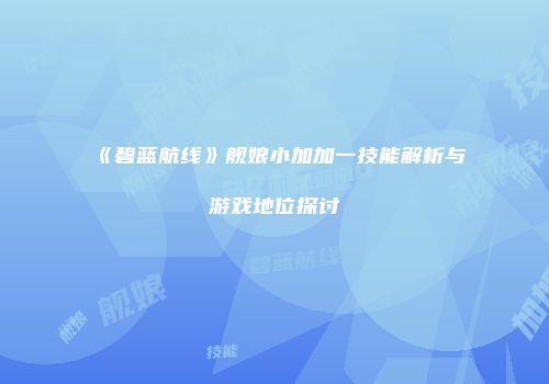 《碧蓝航线》舰娘小加加一技能解析与游戏地位探讨