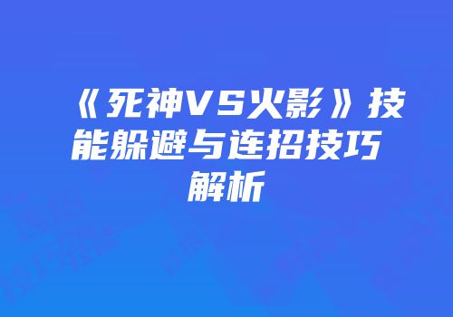 《死神VS火影》技能躲避与连招技巧解析