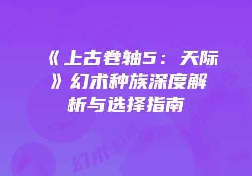 《上古卷轴5：天际》幻术种族深度解析与选择指南