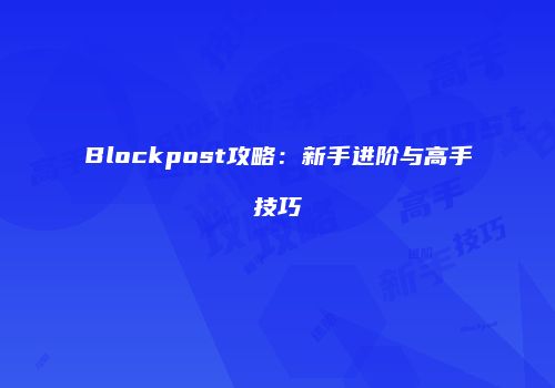 Blockpost攻略：新手进阶与高手技巧